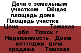 Дача с земельным участком  › Общая площадь дома ­ . › Площадь участка ­ 6 › Цена ­ 1 200 000 - Томская обл., Томск г. Недвижимость » Дома, коттеджи, дачи продажа   . Томская обл.